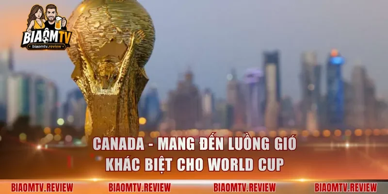 Canada - Mang đến luồng gió khác biệt cho World Cup