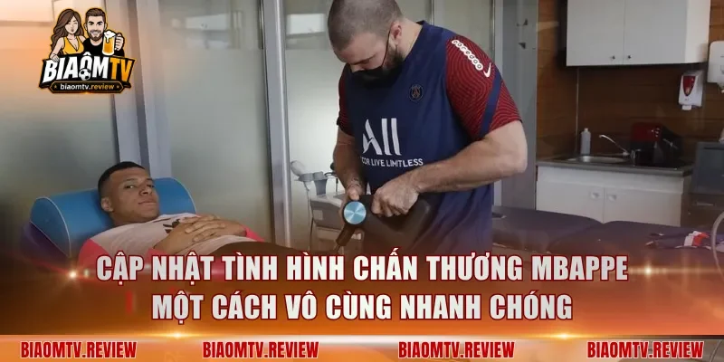 Cập nhật tình hình chấn thương Mbappe một cách vô cùng nhanh chóng