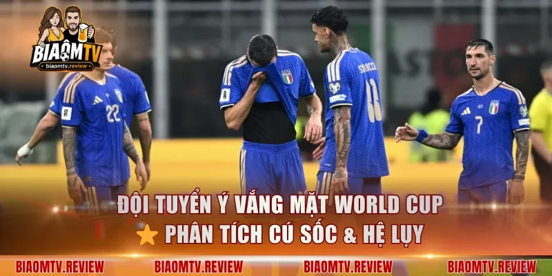 Đội Tuyển Ý Vắng Mặt World Cup ⭐ Phân Tích Cú Sốc & Hệ Lụy