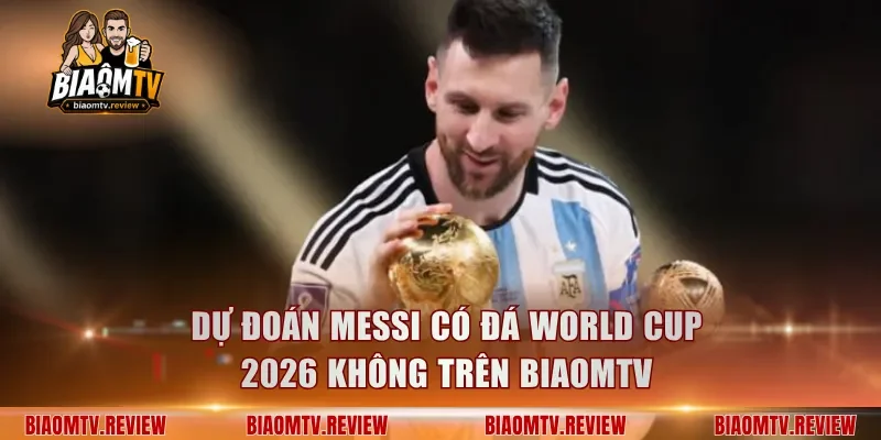 Dự đoán Messi có đá World Cup 2026 không trên BiaomTV