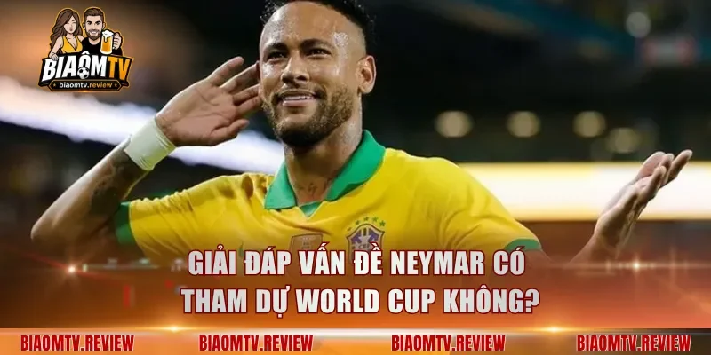 Giải đáp vấn đề Neymar có tham dự World Cup không?