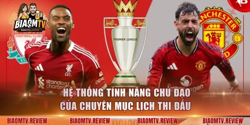 Hệ thống tính năng chủ đạo của chuyên mục lịch thi đấu