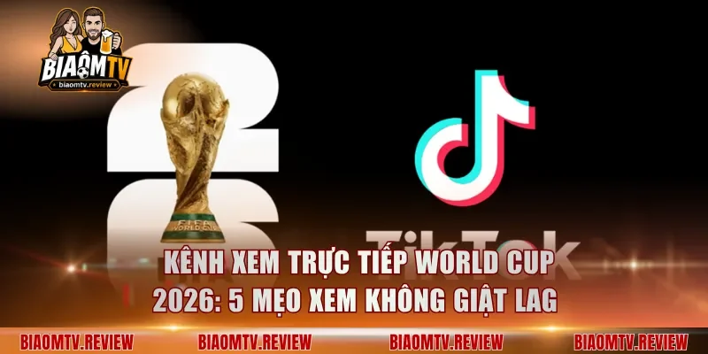 Kênh Xem Trực Tiếp World Cup 2026: 5 Mẹo Xem Không Giật Lag