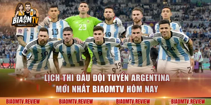 Lịch Thi Đấu Đội Tuyển Argentina Mới Nhất BiaomTV Hôm Nay