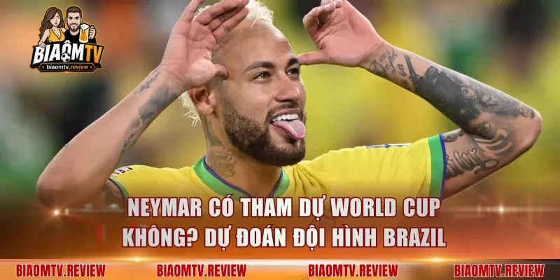 Neymar Có Tham Dự World Cup Không? Dự Đoán Đội Hình Brazil