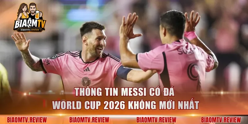 Thông Tin Messi Có Đá World Cup 2026 Không Mới Nhất