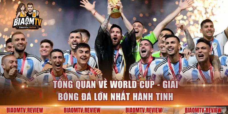 Tổng quan về World Cup - Giải bóng đá lớn nhất hành tinh