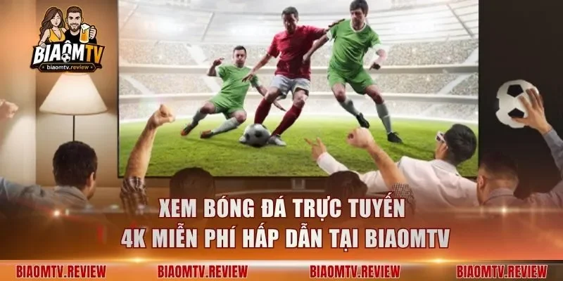 Xem bóng đá trực tuyến 4K miễn phí hấp dẫn tại BiaomTV